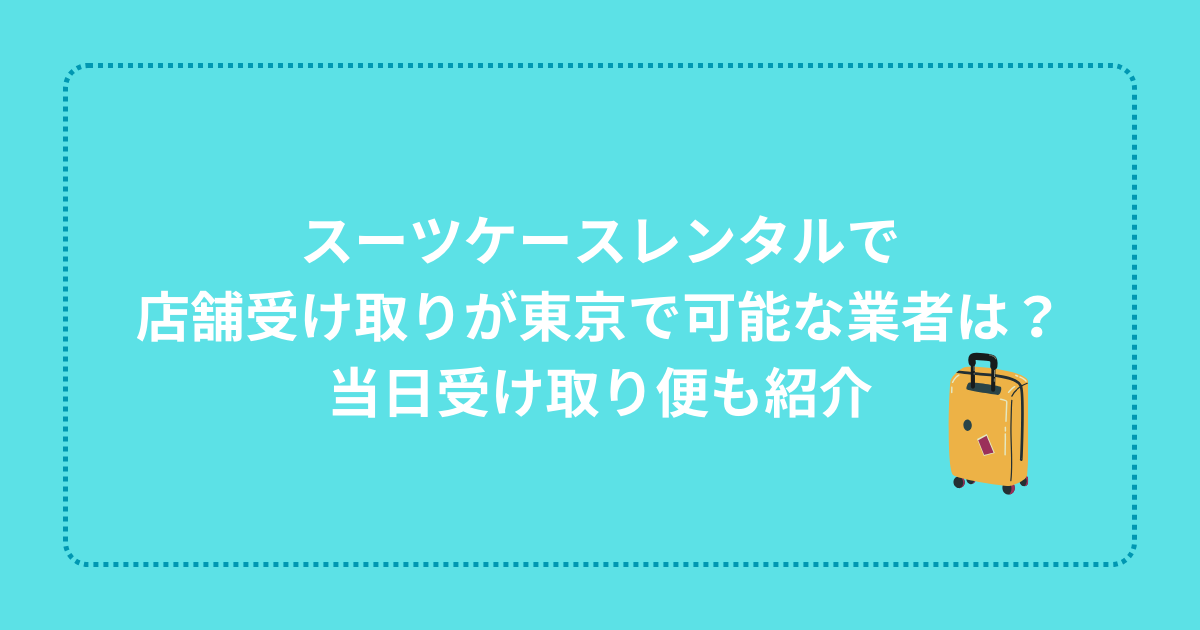 スーツケースレンタルで店舗受け取りが東京で可能な業者は？当日受け取り便も紹介