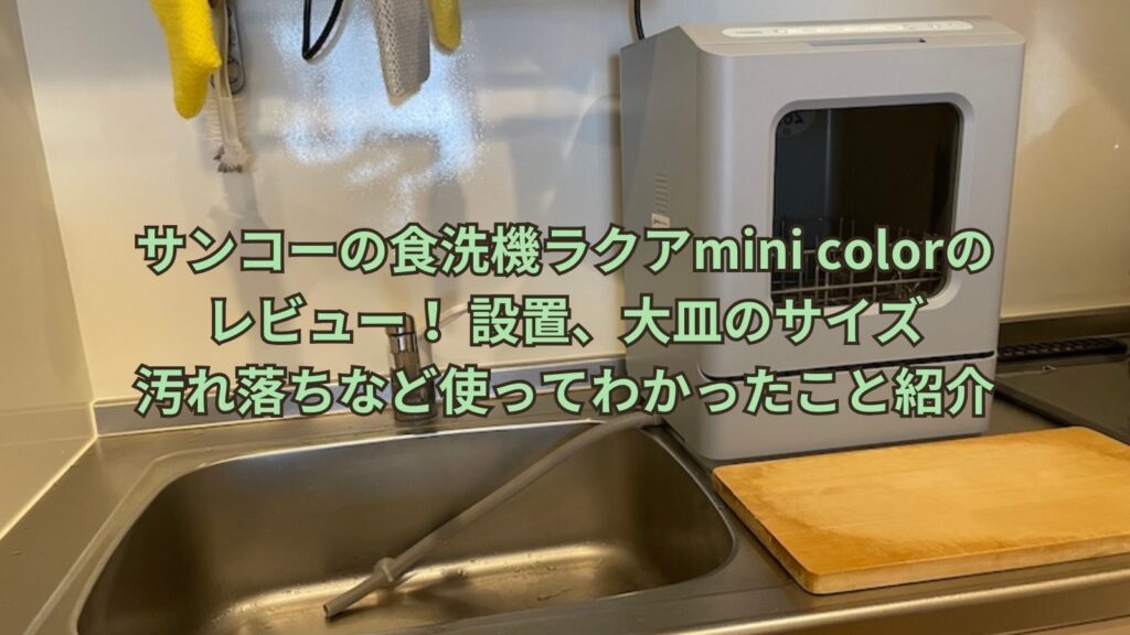 サンコーの食洗機ラクアmini colorのレビュー！設置、大皿のサイズ、汚れ落ちなど使ってわかったことを紹介
