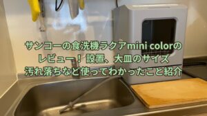 サンコーの食洗機ラクアmini colorのレビュー！設置、大皿のサイズ、汚れ落ちなど使ってわかったことを紹介