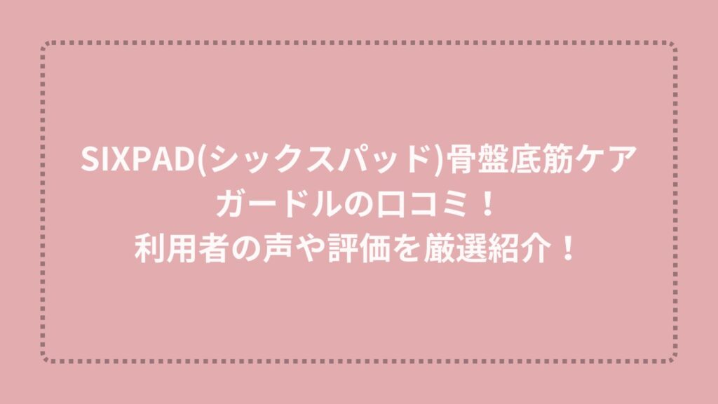 SIXPAD(シックスパッド)骨盤底筋ケアガードルの口コミ！利用者の声や評価を厳選紹介！